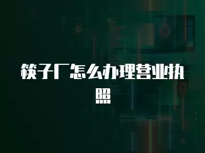 筷子廠怎么辦理營業執照