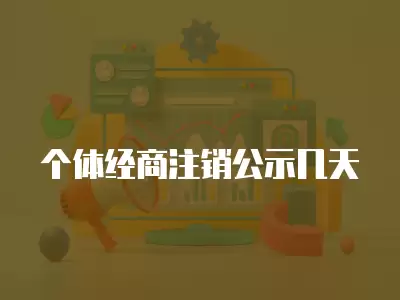 個體經商注銷公示幾天