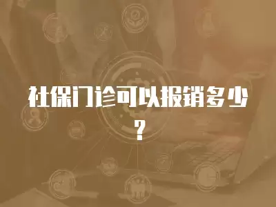 社保門診可以報銷多少？