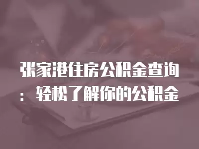 張家港住房公積金查詢：輕松了解你的公積金