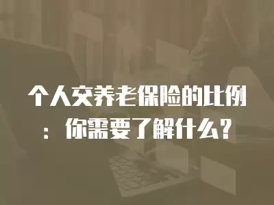 個人交養老保險的比例：你需要了解什么？