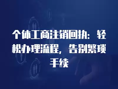 個體工商注銷回執(zhí)：輕松辦理流程，告別繁瑣手續(xù)