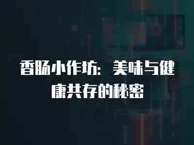 香腸小作坊：美味與健康共存的秘密