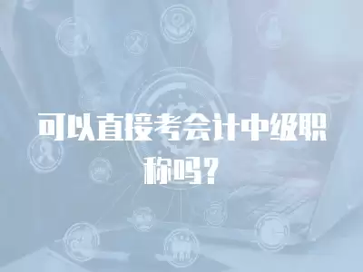 可以直接考會計中級職稱嗎？