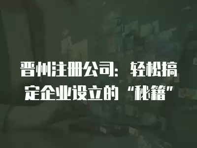 晉州注冊公司：輕松搞定企業(yè)設(shè)立的“秘籍”