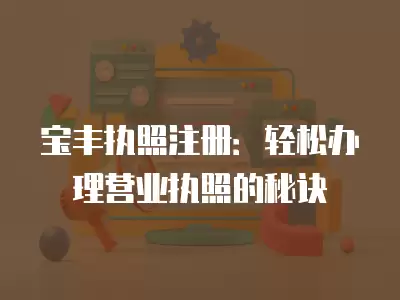 寶豐執照注冊：輕松辦理營業執照的秘訣