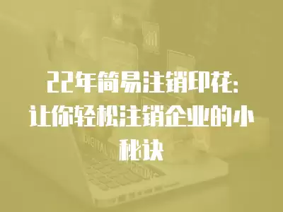 22年簡易注銷印花：讓你輕松注銷企業的小秘訣