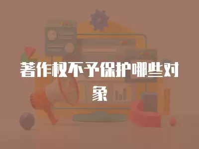 著作權不予保護哪些對象