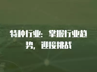 特種行業(yè)：掌握行業(yè)趨勢，迎接挑戰(zhàn)