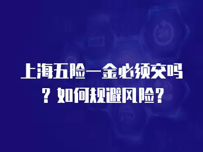 上海五險一金必須交嗎？如何規避風險？