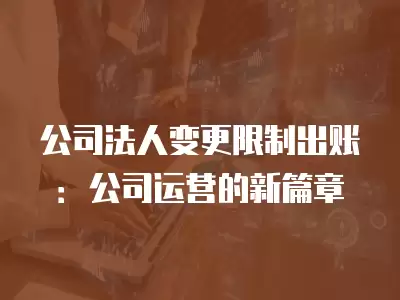 公司法人變更限制出賬：公司運營的新篇章