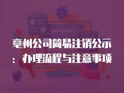 亳州公司簡易注銷公示：辦理流程與注意事項