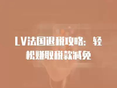 LV法國退稅攻略：輕松賺取稅款減免