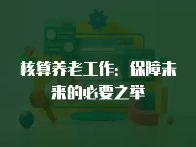 核算養老工作：保障未來的必要之舉