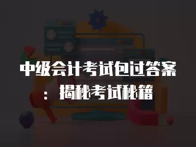 中級會計考試包過答案：揭秘考試秘籍