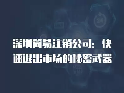 深圳簡易注銷公司：快速退出市場的秘密武器