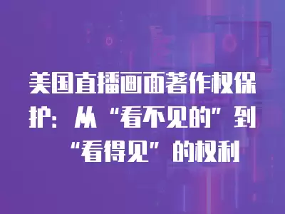 美國直播畫面著作權保護：從“看不見的”到“看得見”的權利