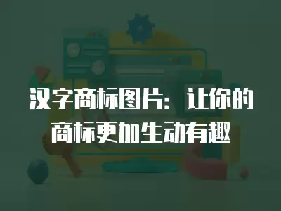 漢字商標圖片：讓你的商標更加生動有趣