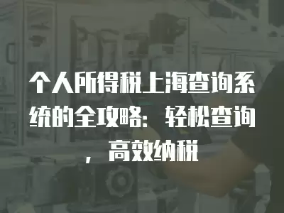 個人所得稅上海查詢系統(tǒng)的全攻略：輕松查詢，高效納稅