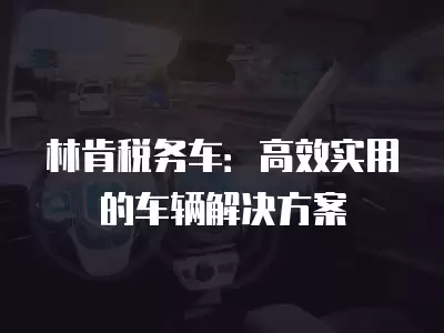 林肯稅務車：高效實用的車輛解決方案