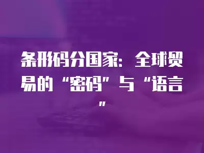 條形碼分國家：全球貿(mào)易的“密碼”與“語言”