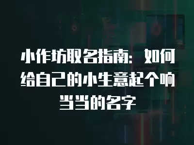 小作坊取名指南：如何給自己的小生意起個響當當的名字