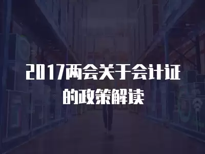 2017兩會(huì)關(guān)于會(huì)計(jì)證的政策解讀