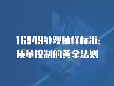 16949外觀抽樣標準：質量控制的黃金法則