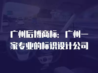 廣州后博商標：廣州一家專業的標識設計公司