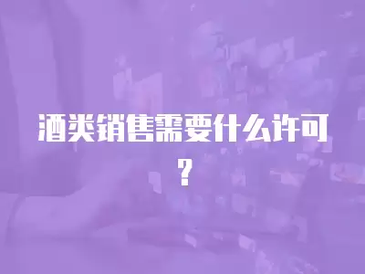 酒類銷售需要什么許可？