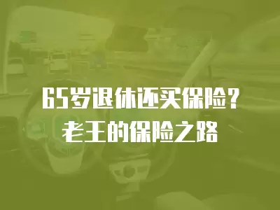 65歲退休還買保險？老王的保險之路