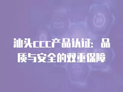 汕頭ccc產品認證：品質與安全的雙重保障