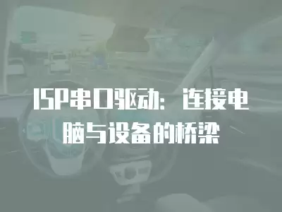 ISP串口驅動：連接電腦與設備的橋梁