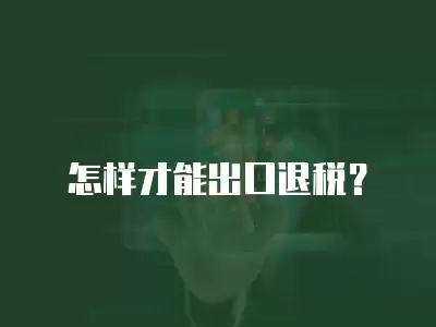 怎樣才能出口退稅？