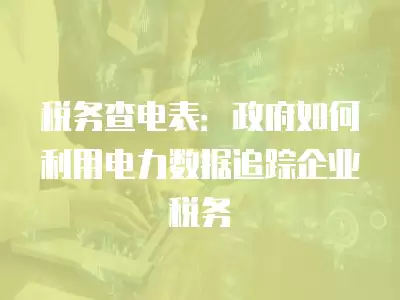 稅務查電表：政府如何利用電力數據追蹤企業稅務