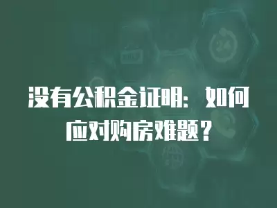 沒有公積金證明：如何應對購房難題？