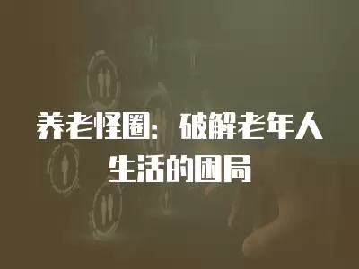 養老怪圈：破解老年人生活的困局