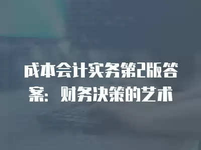 成本會計實務第2版答案：財務決策的藝術