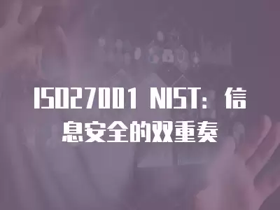 ISO27001 NIST：信息安全的雙重奏