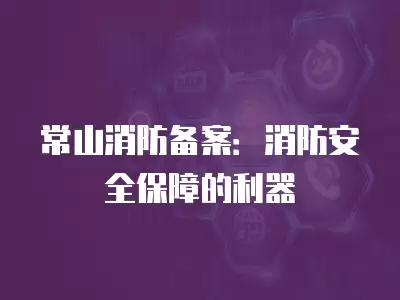 常山消防備案：消防安全保障的利器