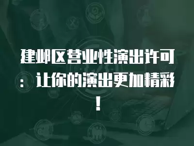 建鄴區營業性演出許可：讓你的演出更加精彩！