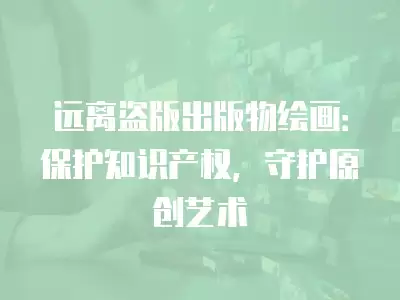 遠離盜版出版物繪畫：保護知識產(chǎn)權(quán)，守護原創(chuàng)藝術(shù)