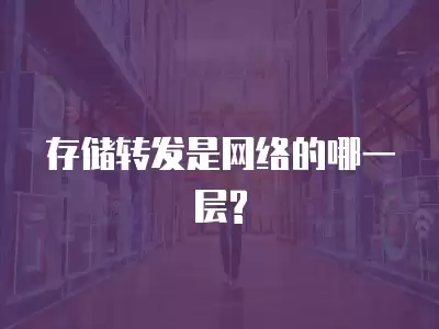 存儲轉發(fā)是網(wǎng)絡的哪一層?