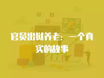 官員出獄養老：一個真實的故事