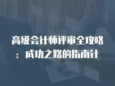 高級會計師評審全攻略：成功之路的指南針