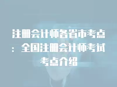 注冊會計師各省市考點：全國注冊會計師考試考點介紹