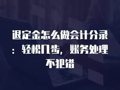 退定金怎么做會計分錄：輕松幾步，賬務(wù)處理不犯錯