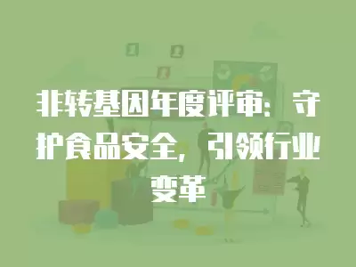 非轉基因年度評審：守護食品安全，引領行業變革