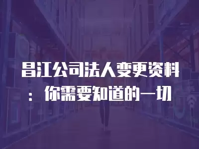 昌江公司法人變更資料：你需要知道的一切