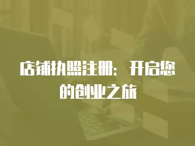 店鋪執(zhí)照注冊(cè)：開啟您的創(chuàng)業(yè)之旅